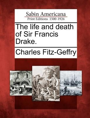 The Life and Death of Sir Francis Drake. by Fitz-Geffry, Charles