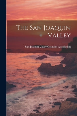 The San Joaquin Valley by San Joaquin Valley Counties Association