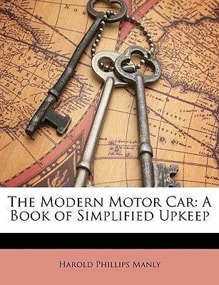 The Modern Motor Car: A Book of Simplified Upkeep by Manly, Harold Phillips