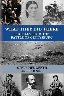 What They Did There: Profiles from the Battle of Gettysburg by Wedo, John D.