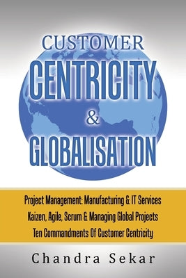 Customer Centricity & Globalisation: Project Management: Manufacturing & It Services by Sekar, Chandra