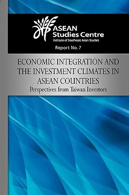 Economic Integration and the Investment Climates in ASEAN Countries: Perspectives from Taiwan Investors by Asean Studies Center