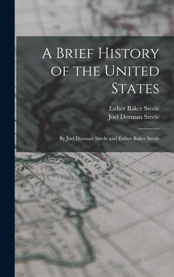 A Brief History of the United States: By Joel Dorman Steele and Esther Baker Steele by Steele, Joel Dorman