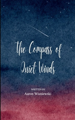 The Compass of Quiet Winds 21 Haikus of My Journey from Restless Mind to a Quiet Heart by Wisniewski, Aaron