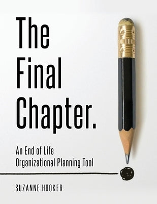 The Final Chapter: An End of Life Organizational Planning Tool by Hooker, Suzanne