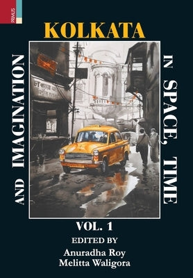 Kolkata in Space, Time, and Imagination Vol 1 by Roy, Anuradha