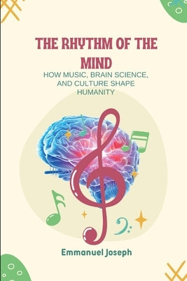 The Rhythm of the Mind, How Music, Brain Science, and Culture Shape Humanity by Joseph, Emmanuel
