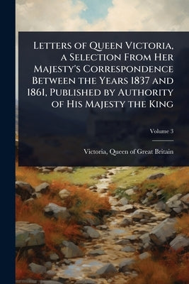 Letters of Queen Victoria, a Selection From Her Majesty's Correspondence Between the Years 1837 and 1861, Published by Authority of His Majesty the Ki by Victoria, Queen of Great Britain 181