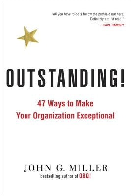 Outstanding!: 47 Ways to Make Your Organization Exceptional by Miller, John G.