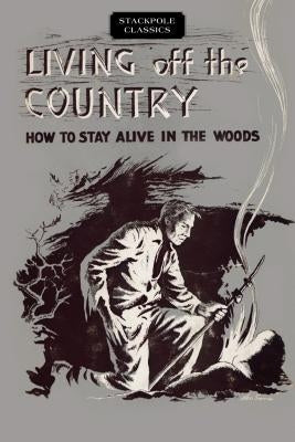 Living Off the Country: How to Stay Alive in the Woods by Angier, Bradford
