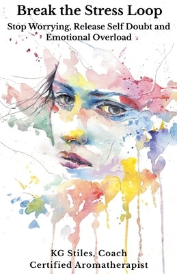 Break the Stress Loop: Stop Worrying, Release Self Doubt and Emotional Overload by Stiles, Kg
