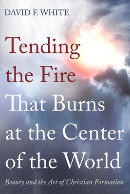 Tending the Fire That Burns at the Center of the World by White, David F.