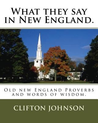 What they say in New England.: Old new England Proverbs and words of wisdom. by Johnson, Clifton