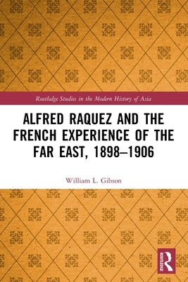 Alfred Raquez and the French Experience of the Far East, 1898-1906 by Gibson, William L.