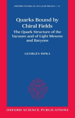Quarks Bound by Chiral Fields: The Quark Structure of the Vacuum and of Light Mesons and Baryons by Ripka, Georges