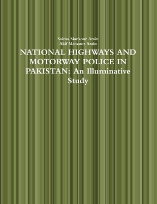 National Highways and Motorway Police in Pakistan: An Illuminative Study by Arain, Saima Manzoor