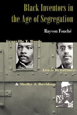 Black Inventors in the Age of Segregation: Granville T. Woods, Lewis H. Latimer, and Shelby J. Davidson by Fouché, Rayvon