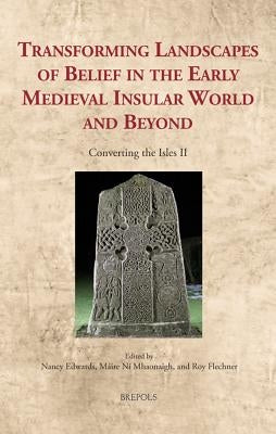 Transforming Landscapes of Belief in the Early Medieval Insular World and Beyond: Converting the Isles II by Edwards, Nancy