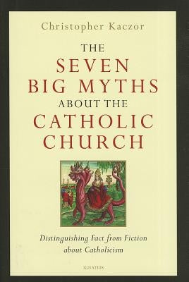 The Seven Big Myths about the Catholic Church: Distinguishing Fact from Fiction about Catholicism by Kaczor, Christopher