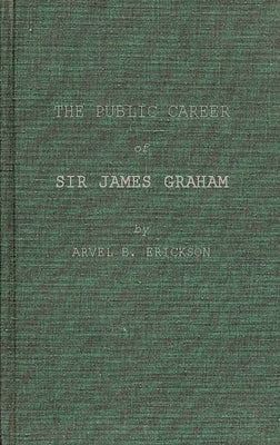 The Public Career of Sir James Graham by Erickson, Arvel B.