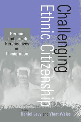 Challenging Ethnic Citizenship: German and Israeli Perspectives on Immigration by Levy, Daniel