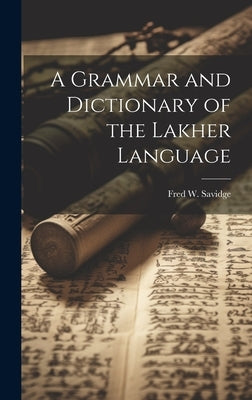 A Grammar and Dictionary of the Lakher Language by Savidge, Fred W.