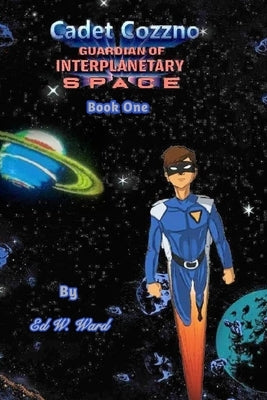 Cadet Cozzno: Guardian of Interplanetary Space: Book One by Ward, Edmond