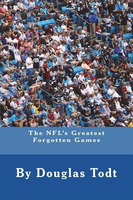 The NFL's Greatest Forgotten Games by Todt, Douglas
