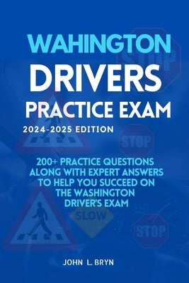 Washington Drivers Practice Exam: 200+ practice questions along with expert answers to help you succeed on the Washington driver's exam by L. Bryn, John