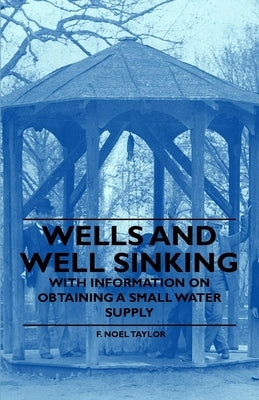 Wells and Well Sinking - With Information on Obtaining a Small Water Supply by Taylor, F. Noel