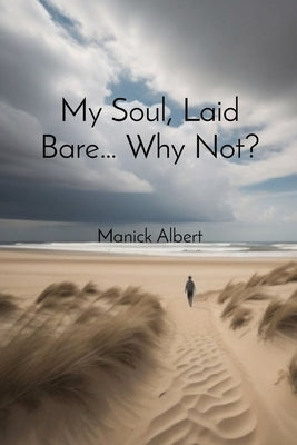 My Soul, Laid Bare... Why Not? by Albert, Manick