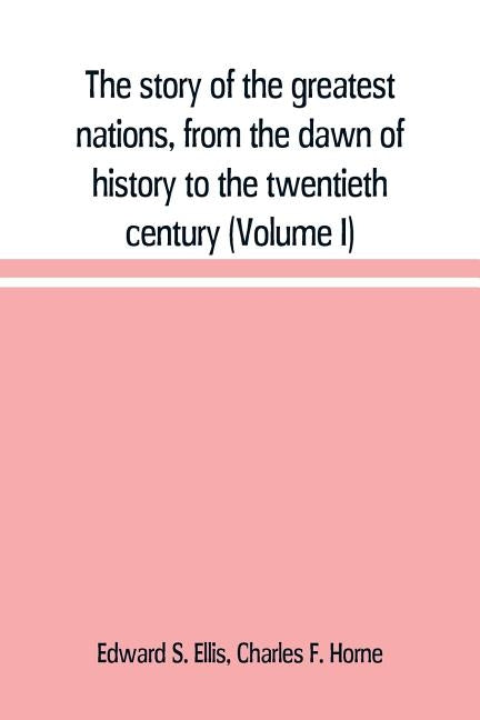 The story of the greatest nations, from the dawn of history to the twentieth century: a comprehensive history, founded upon the leading authorities, i by S. Ellis, Edward