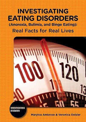 Investigating Eating Disorders (Anorexia, Bulimia, and Binge Eating): Real Facts for Real Lives by Ambrose, Marylou
