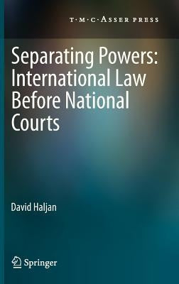 Separating Powers: International Law Before National Courts by Haljan, David