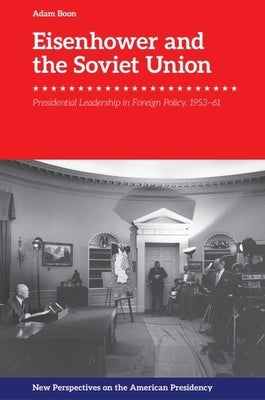 Eisenhower and the Soviet Union: Presidential Leadership in Foreign Policy, 1953-61 by Boon, Adam