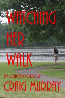 Watching Her Walk: Collected Poetry of Craig Murray by Murray, Craig M.