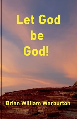 Let God be God! by Warburton, Brian William