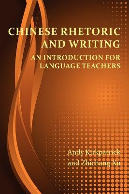 Chinese Rhetoric and Writing: An Introduction for Language Teachers by Kirkpatrick, Andy