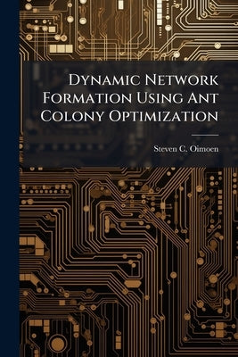 Dynamic Network Formation Using Ant Colony Optimization by Oimoen, Steven C.