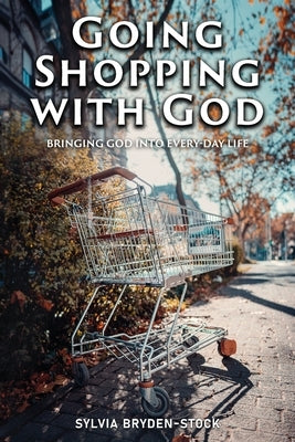 Going Shopping with God: Bringing God into every-day Life situations by Bryden-Stock, Sylvia