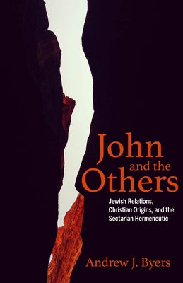 John and the Others: Jewish Relations, Christian Origins, and the Sectarian Hermeneutic by Byers, Andrew J.