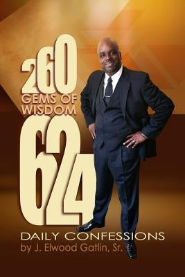 260 Gems of Wisdom 624 Daily Confessions by Gatlin, J. Elwood, Sr.