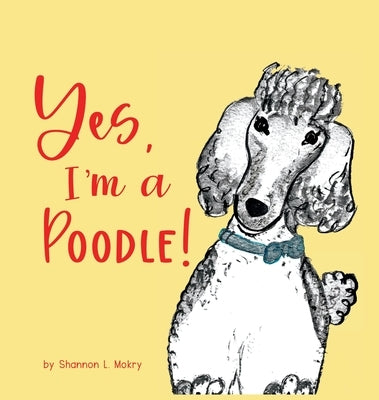 Yes, I'm a Poodle! by Mokry, Shannon L.