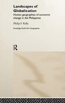 Landscapes of Globalization: Human Geographies of Economic Change in the Philippines by Kelly, Philip F.