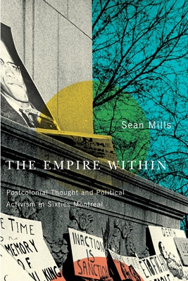 The Empire Within: Postcolonial Thought and Political Activism in Sixties Montreal Volume 23 by Mills, Sean