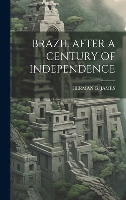 Brazil After a Century of Independence by James, Herman G.