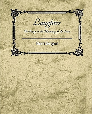 Laughter: An Essay on the Meaning of the Comic - Henri Bergson by Henri Bergson, Bergson