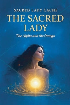 The Sacred Lady: The Alpha and the Omega by Lady Caché, Sacred