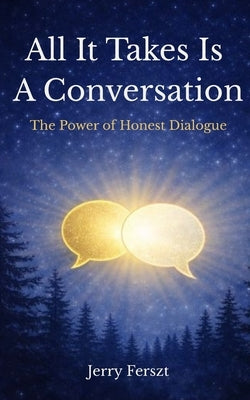 All It Takes Is A Conversation: The Power of Honest Dialogue by Ferszt, Jerry