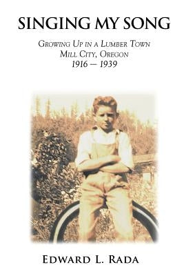 Singing My Song: Growing Up in a Lumber Town Mill City, Oregon 1916-1939 by Rada, Edward L.